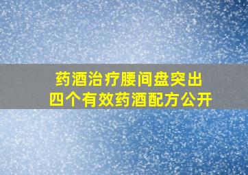 药酒治疗腰间盘突出 四个有效药酒配方公开